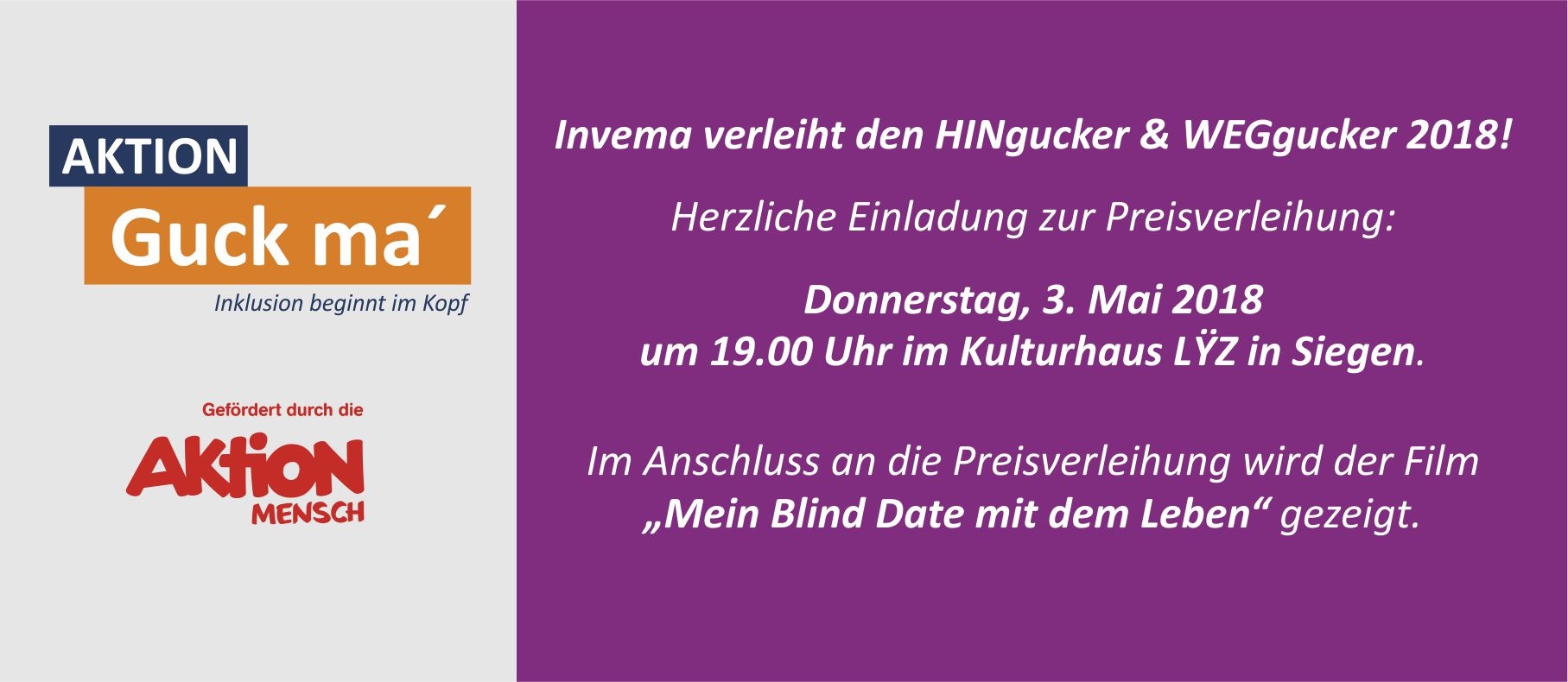 Invema verleiht den HINgucker & WEGgucker 2018! Herzliche Einladung zur Preisverleihung: Donnerstag, 3. Mai 2018 um 19.00 Uhr im Kulturhaus LYZ in Siegen. Im Anschluss an die Preisverleihung wird der Film "Mein Blind Date mit dem Leben" gezeigt.